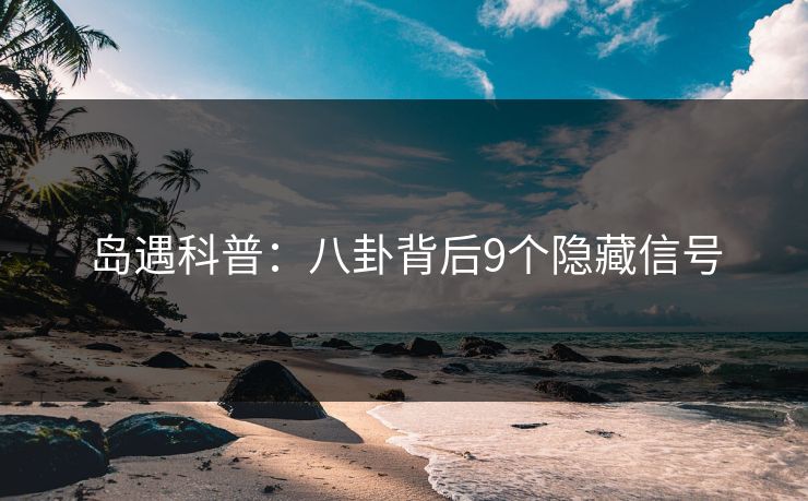 岛遇科普：八卦背后9个隐藏信号
