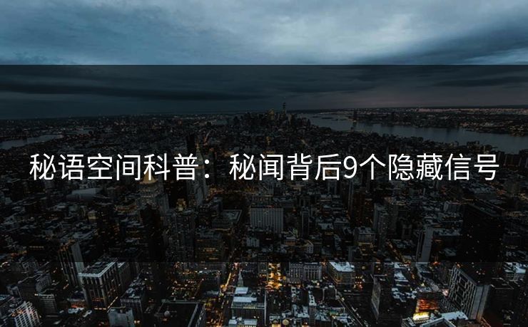 秘语空间科普:秘闻背后9个隐藏信号 秘语空间科普:秘闻背后9个隐藏信号