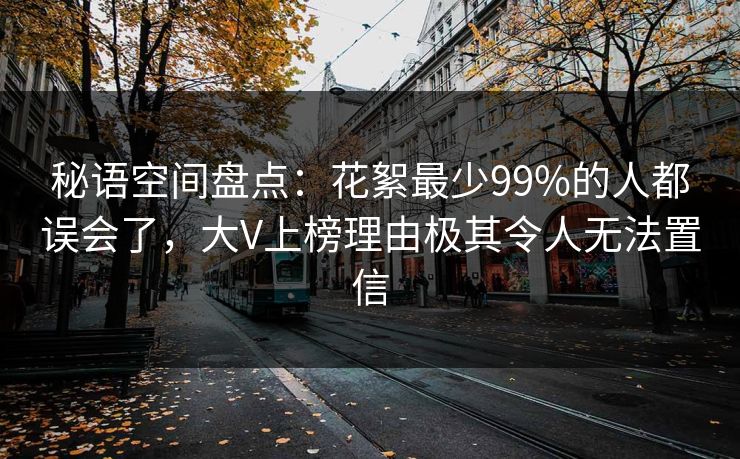 秘语空间盘点：花絮最少99%的人都误会了，大V上榜理由极其令人无法置信