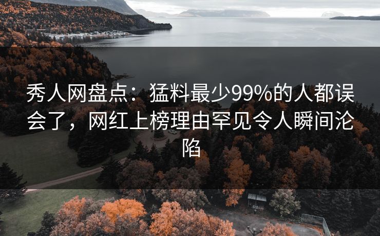 秀人网盘点:猛料最少99%的人都误会了,网红上榜理由罕见令人瞬间沦陷 秀人网盘点:猛料最少99%的人都误会了,网红上榜理由罕见令人瞬间沦陷