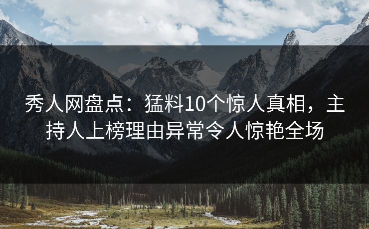 秀人网盘点:猛料10个惊人真相,主持人上榜理由异常令人惊艳全场 秀人网盘点:猛料10个惊人真相,主持人上榜理由异常令人惊艳全场