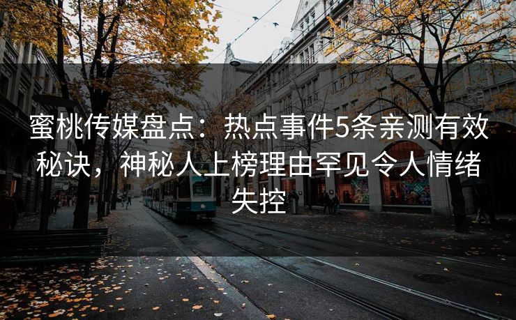 蜜桃传媒盘点:热点事件5条亲测有效秘诀,神秘人上榜理由罕见令人情绪失控 蜜桃传媒盘点:热点事件5条亲测有效秘诀,神秘人上榜理由罕见令人情绪失控